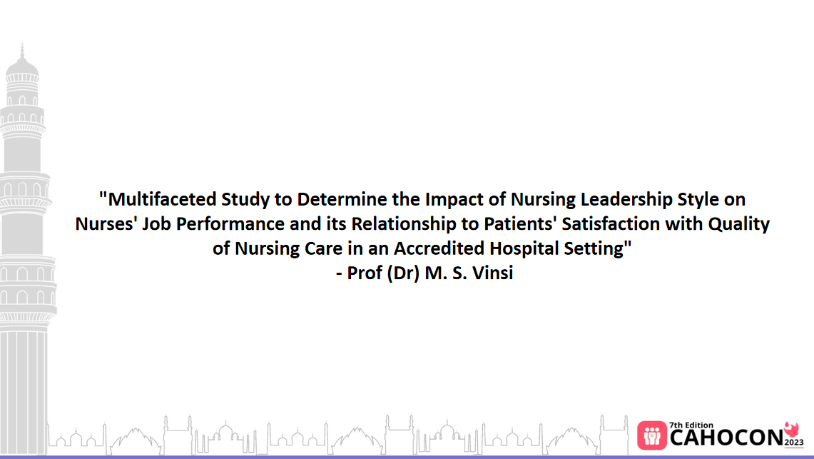 CAHOCON 2023: "Multifaceted Study to Determine the Impact of Nursing Leadership Style on Nurses' Job Performance and its Relationship to Patients' Satisfaction with Quality of Nursing Care in an Accredited Hospital Setting" - Prof (Dr) M. S. Vinsi
